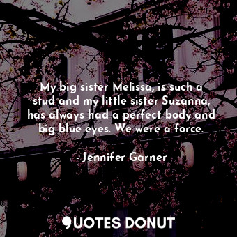  My big sister Melissa, is such a stud and my little sister Suzanna, has always h... - Jennifer Garner - Quotes Donut