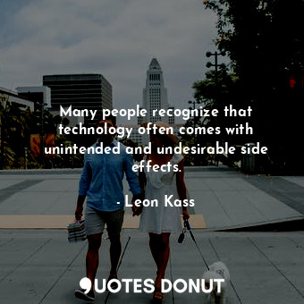  Many people recognize that technology often comes with unintended and undesirabl... - Leon Kass - Quotes Donut