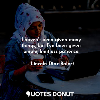  I haven&#39;t been given many things, but I&#39;ve been given ample, limitless p... - Lincoln Diaz-Balart - Quotes Donut