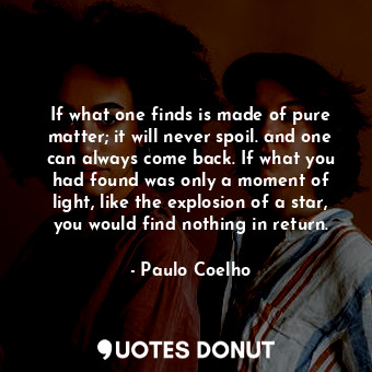  If what one finds is made of pure matter; it will never spoil. and one can alway... - Paulo Coelho - Quotes Donut