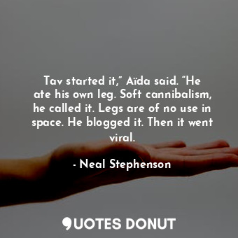  Tav started it,” Aïda said. “He ate his own leg. Soft cannibalism, he called it.... - Neal Stephenson - Quotes Donut
