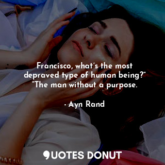  Francisco, what’s the most depraved type of human being?” “The man without a pur... - Ayn Rand - Quotes Donut