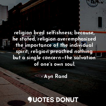  religion bred selfishness; because, he stated, religion overemphasized the impor... - Ayn Rand - Quotes Donut