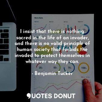  I insist that there is nothing sacred in the life of an invader, and there is no... - Benjamin Tucker - Quotes Donut