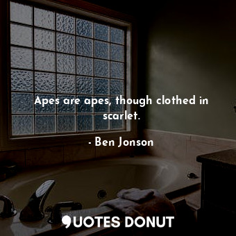 Apes are apes, though clothed in scarlet.... - Ben Jonson - Quotes Donut