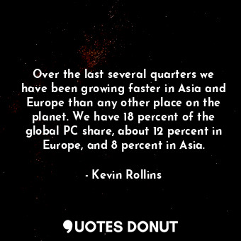  Over the last several quarters we have been growing faster in Asia and Europe th... - Kevin Rollins - Quotes Donut