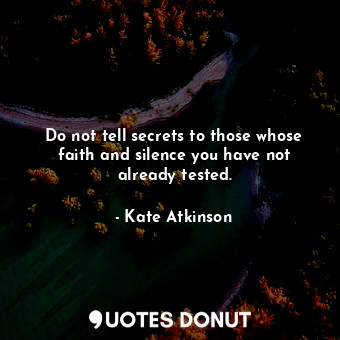 Do not tell secrets to those whose faith and silence you have not already tested.