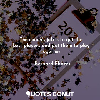 The coach&#39;s job is to get the best players and get them to play together.