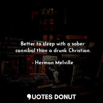 Better to sleep with a sober cannibal than a drunk Christian.