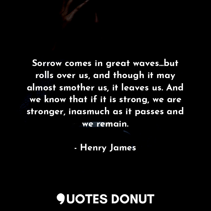  Sorrow comes in great waves...but rolls over us, and though it may almost smothe... - Henry James - Quotes Donut