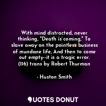  With mind distracted, never thinking, "Death is coming," To slave away on the po... - Huston Smith - Quotes Donut