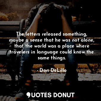 The letters released something, maybe a sense that he was not alone, that the world was a place where travelers in language could know the same things.