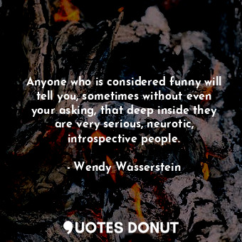  Anyone who is considered funny will tell you, sometimes without even your asking... - Wendy Wasserstein - Quotes Donut