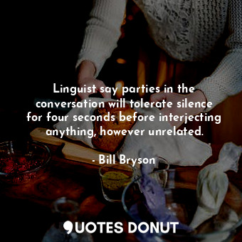  Linguist say parties in the conversation will tolerate silence for four seconds ... - Bill Bryson - Quotes Donut