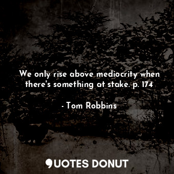  We only rise above mediocrity when there's something at stake. p. 174... - Tom Robbins - Quotes Donut