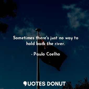  Sometimes there's just no way to hold back the river.... - Paulo Coelho - Quotes Donut