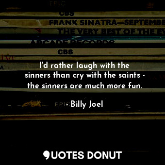 I&#39;d rather laugh with the sinners than cry with the saints - the sinners are much more fun.