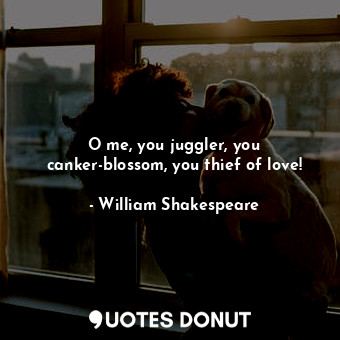  O me, you juggler, you canker-blossom, you thief of love!... - William Shakespeare - Quotes Donut