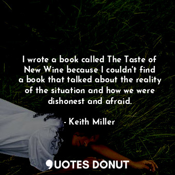  I wrote a book called The Taste of New Wine because I couldn&#39;t find a book t... - Keith Miller - Quotes Donut