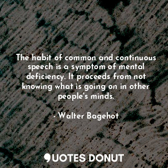  The habit of common and continuous speech is a symptom of mental deficiency. It ... - Walter Bagehot - Quotes Donut