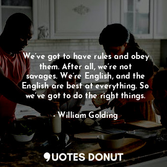  We’ve got to have rules and obey them. After all, we’re not savages. We’re Engli... - William Golding - Quotes Donut