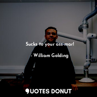  Sucks to your ass-mar!... - William Golding - Quotes Donut