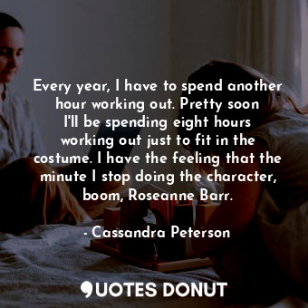  Every year, I have to spend another hour working out. Pretty soon I&#39;ll be sp... - Cassandra Peterson - Quotes Donut