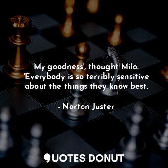  My goodness', thought Milo. 'Everybody is so terribly sensitive about the things... - Norton Juster - Quotes Donut