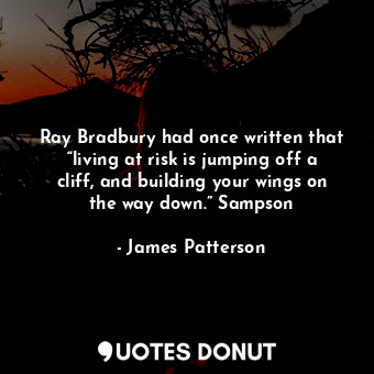 Ray Bradbury had once written that “living at risk is jumping off a cliff, and building your wings on the way down.” Sampson