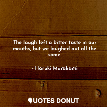  The laugh left a bitter taste in our mouths, but we laughed out all the same.... - Haruki Murakami - Quotes Donut