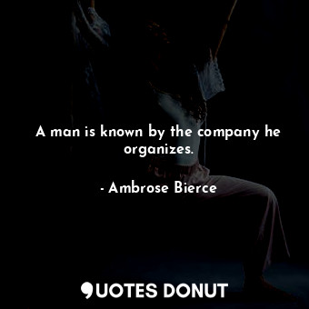 A man is known by the company he organizes.