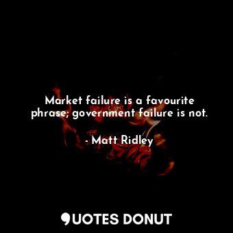 Market failure is a favourite phrase; government failure is not.