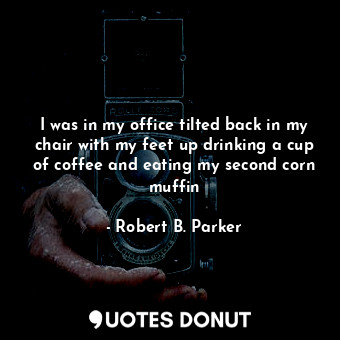  I was in my office tilted back in my chair with my feet up drinking a cup of cof... - Robert B. Parker - Quotes Donut