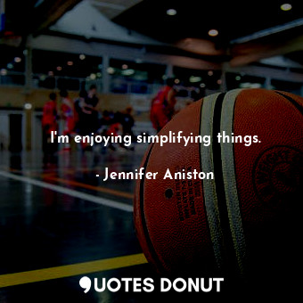  I&#39;m enjoying simplifying things.... - Jennifer Aniston - Quotes Donut