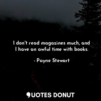  I don&#39;t read magazines much, and I have an awful time with books.... - Payne Stewart - Quotes Donut