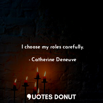  I choose my roles carefully.... - Catherine Deneuve - Quotes Donut