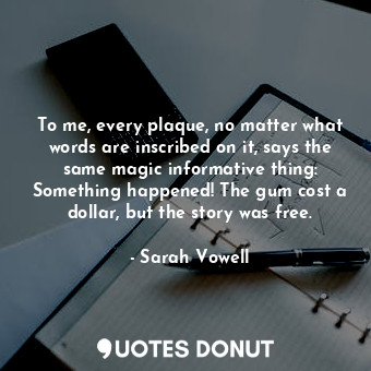  To me, every plaque, no matter what words are inscribed on it, says the same mag... - Sarah Vowell - Quotes Donut