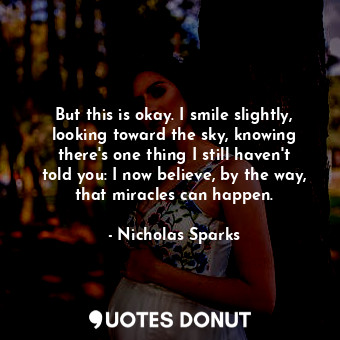  But this is okay. I smile slightly, looking toward the sky, knowing there's one ... - Nicholas Sparks - Quotes Donut
