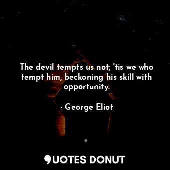  The devil tempts us not; 'tis we who tempt him, beckoning his skill with opportu... - George Eliot - Quotes Donut