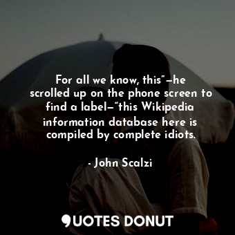  For all we know, this”—he scrolled up on the phone screen to find a label—“this ... - John Scalzi - Quotes Donut