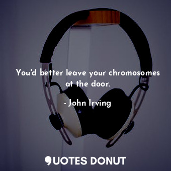  You'd better leave your chromosomes at the door.... - John Irving - Quotes Donut