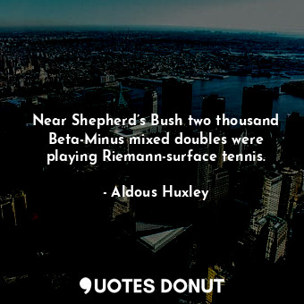  Near Shepherd’s Bush two thousand Beta-Minus mixed doubles were playing Riemann-... - Aldous Huxley - Quotes Donut