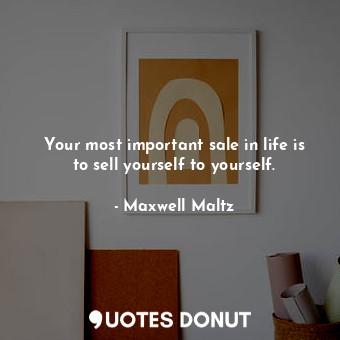  Your most important sale in life is to sell yourself to yourself.... - Maxwell Maltz - Quotes Donut