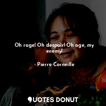  Oh rage! Oh despair! Oh age, my enemy!... - Pierre Corneille - Quotes Donut