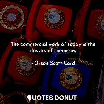 The commercial work of today is the classics of tomorrow.