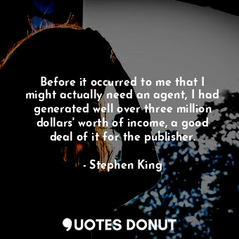  Before it occurred to me that I might actually need an agent, I had generated we... - Stephen King - Quotes Donut