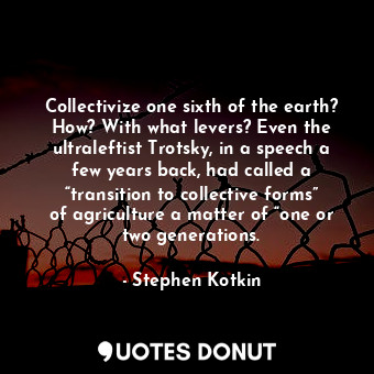  Collectivize one sixth of the earth? How? With what levers? Even the ultraleftis... - Stephen Kotkin - Quotes Donut