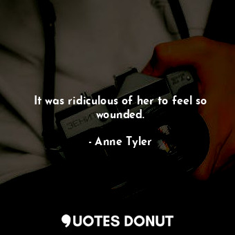 It was ridiculous of her to feel so wounded.