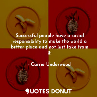  Successful people have a social responsibility to make the world a better place ... - Carrie Underwood - Quotes Donut