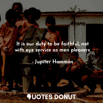 It is our duty to be faithful, not with eye service as men pleasers.